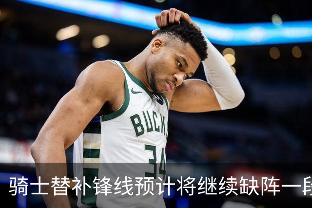 骑士替补锋线预计将继续缺阵一段时间，这对他的生涯会造成影响？